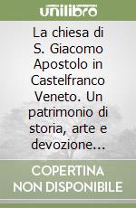 La chiesa di S. Giacomo Apostolo in Castelfranco Veneto. Un patrimonio di storia, arte e devozione restituito alla comunità civile e religiosa libro