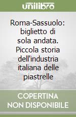 Roma-Sassuolo: biglietto di sola andata. Piccola storia dell'industria italiana delle piastrelle libro