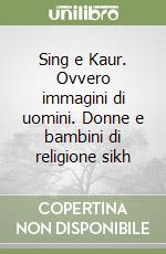 Sing e Kaur. Ovvero immagini di uomini. Donne e bambini di religione sikh libro