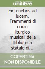 Ex tenebris ad lucem. Frammenti di codici liturgico musicali della Biblioteca statale di Cremona. Con CD Audio