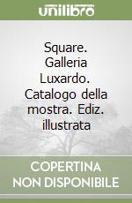 Square. Galleria Luxardo. Catalogo della mostra. Ediz. illustrata