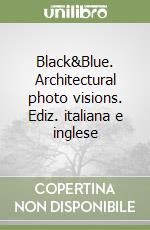 Black&Blue. Architectural photo visions. Ediz. italiana e inglese