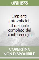 Impianti fotovoltaici. Il manuale completo del conto energia