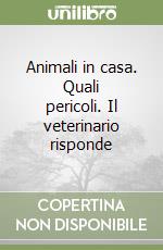 Animali in casa. Quali pericoli. Il veterinario risponde