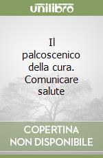 Il palcoscenico della cura. Comunicare salute libro