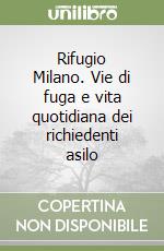 Rifugio Milano. Vie di fuga e vita quotidiana dei richiedenti asilo