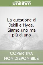 La questione di Jekill e Hyde. Siamo uno ma più di uno