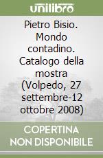 Pietro Bisio. Mondo contadino. Catalogo della mostra (Volpedo, 27 settembre-12 ottobre 2008) libro