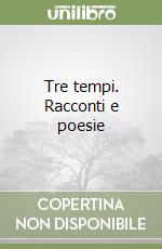 Tre tempi. Racconti e poesie libro