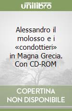 Alessandro il molosso e i «condottieri» in Magna Grecia. Con CD-ROM libro