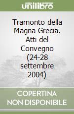 Tramonto della Magna Grecia. Atti del Convegno (24-28 settembre 2004) libro