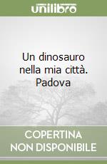 Un dinosauro nella mia città. Padova