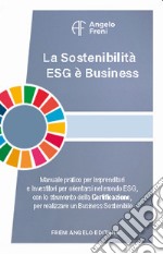 La sostenibilità ESG è business. Manuale pratico per imprenditori e investitori per orientarsi nel mondo ESG, con lo strumento della certificazione, per realizzare un business sostenibile libro