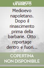 Medioevo napoletano. Dopo il rinascimento prima della barbarie. Otto reportage dentro e fuori Napoli libro
