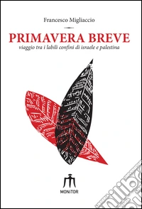 Primavera breve. Viaggio tra i labili confini di Israele e Palestina