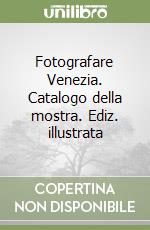 Fotografare Venezia. Catalogo della mostra. Ediz. illustrata libro