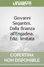 Giovanni Segantini. Dalla Brianza all'Engadina. Ediz. limitata libro