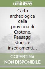 Carta archeologica della provincia di Crotone. Paesaggi storici e insediamenti nella Calabria centro-orientale dalla preistoria all'altomedioevo libro