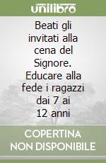 Beati gli invitati alla cena del Signore. Educare alla fede i ragazzi dai 7 ai 12 anni libro