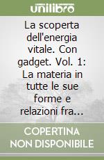 La scoperta dell'energia vitale. Con gadget. Vol. 1: La materia in tutte le sue forme e relazioni fra particelle