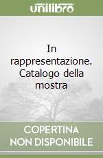 In rappresentazione. Catalogo della mostra libro