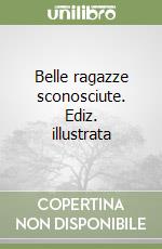 Belle ragazze sconosciute. Ediz. illustrata libro