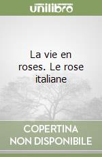 La vie en roses. Le rose italiane libro
