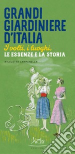 Grandi giardiniere d'Italia. I volti, i luoghi, le essenze e la storia. Ediz. illustrata libro