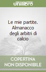 Le mie partite. Almanacco degli arbitri di calcio libro