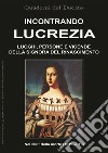 Incontrando Lucrezia. Luoghi, persone e vicende della signora del Rinascimento libro