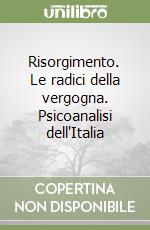 Risorgimento. Le radici della vergogna. Psicoanalisi dell'Italia libro