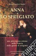 Anna e lo Sfregiato. Una principessa estense nella Francia delle guerre di religione libro