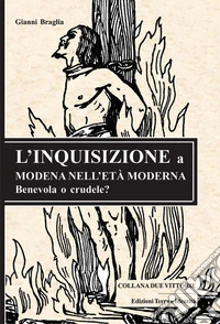 L'Inquisizione a Modena nell'età moderna. Benevola o crudele? libro