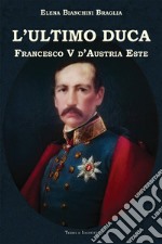 L'ultimo duca. Francesco V d'Austria Este