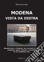 Modena vista da destra. Sessant'anni a Modena, tra racconti di vita, aneddoti, sport, vittorie e sconfitte di un modenese doc libro