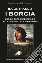 Incontrando i Borgia. Luoghi, persone e vicende della famiglia del Rinascimento libro