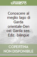 Conoscere al meglio lago di Garda orientale-Den ost Garda see. Ediz. bilingue libro