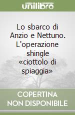 Lo sbarco di Anzio e Nettuno. L'operazione shingle «ciottolo di spiaggia» libro