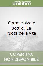 Come polvere sottile. La ruota della vita