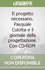 Il progetto necessario. Pasquale Culotta e il giornale della progettazione. Con CD-ROM libro