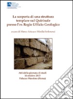 La scoperta di una struttura templare sul Quirinale presso l'Ex Regio Ufficio Geologico. Atti della Ggiornata di studi (Roma, 16 ottobre 2013) libro