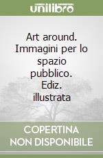 Art around. Immagini per lo spazio pubblico. Ediz. illustrata