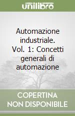 Automazione industriale. Vol. 1: Concetti generali di automazione libro