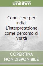 Conoscere per indizi. L'interpretazione come percorso di verità libro