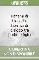 Parlami di filosofia. Esercizi di dialogo tra padre e figlia libro