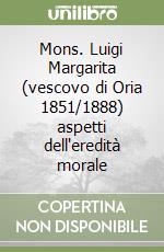 Mons. Luigi Margarita (vescovo di Oria 1851/1888) aspetti dell'eredità morale libro