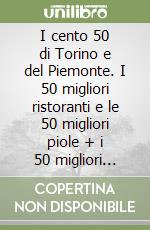 I cento 50 di Torino e del Piemonte. I 50 migliori ristoranti e le 50 migliori piole + i 50 migliori locali della regione