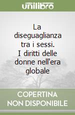 La diseguaglianza tra i sessi. I diritti delle donne nell'era globale libro