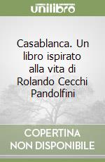 Casablanca. Un libro ispirato alla vita di Rolando Cecchi Pandolfini