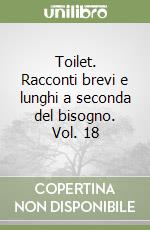 Toilet. Racconti brevi e lunghi a seconda del bisogno. Vol. 18 libro